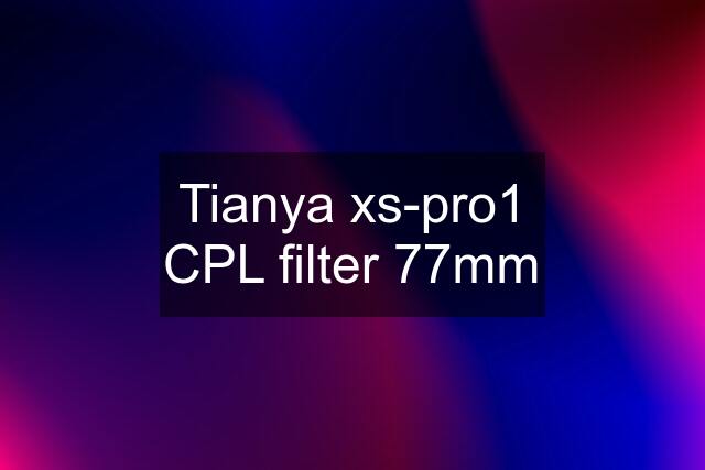 Tianya xs-pro1 CPL filter 77mm