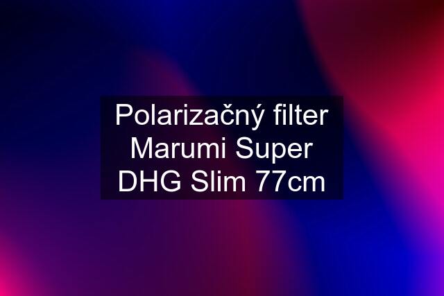 Polarizačný filter Marumi Super DHG Slim 77cm