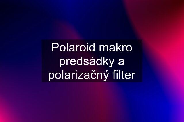 Polaroid makro predsádky a polarizačný filter