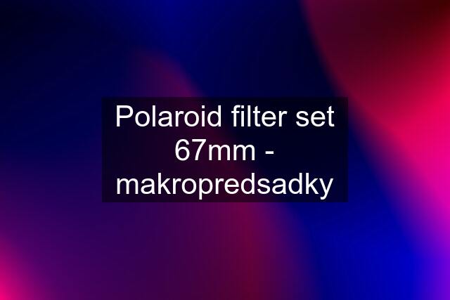Polaroid filter set 67mm - makropredsadky