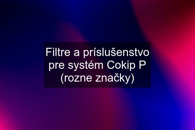 Filtre a príslušenstvo pre systém Cokip P (rozne značky)