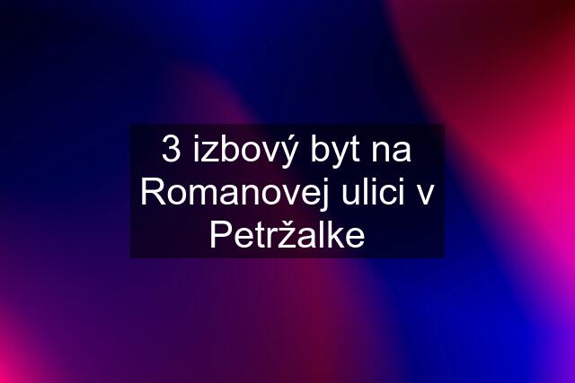 3 izbový byt na Romanovej ulici v Petržalke