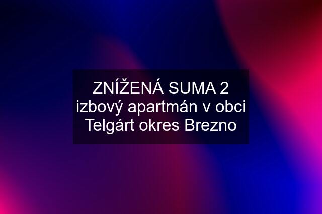 ZNÍŽENÁ SUMA 2 izbový apartmán v obci Telgárt okres Brezno