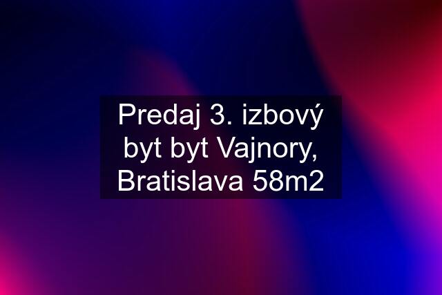 Predaj 3. izbový byt byt Vajnory, Bratislava 58m2