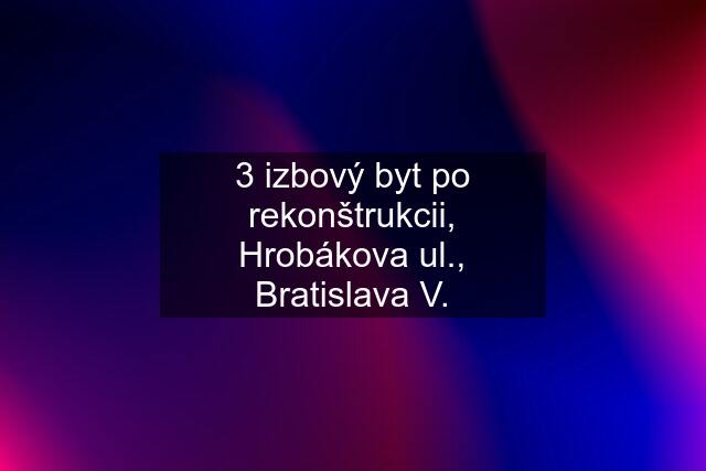 3 izbový byt po rekonštrukcii, Hrobákova ul., Bratislava V.