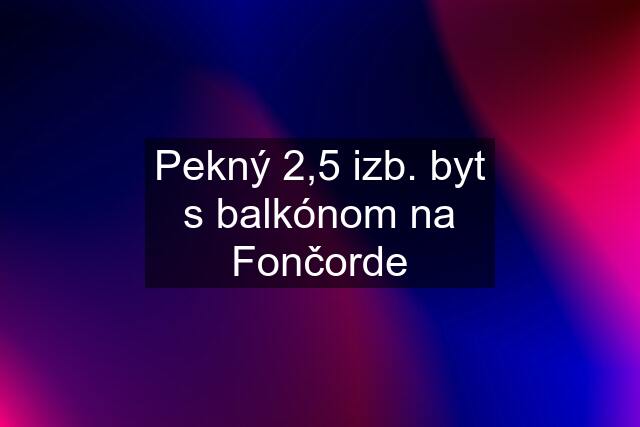 Pekný 2,5 izb. byt s balkónom na Fončorde