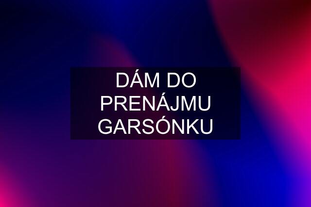 DÁM DO PRENÁJMU GARSÓNKU