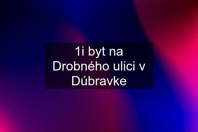 1i byt na Drobného ulici v Dúbravke