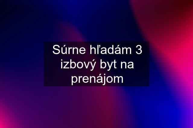 Súrne hľadám 3 izbový byt na prenájom