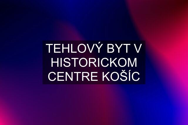 TEHLOVÝ BYT V HISTORICKOM CENTRE KOŠÍC