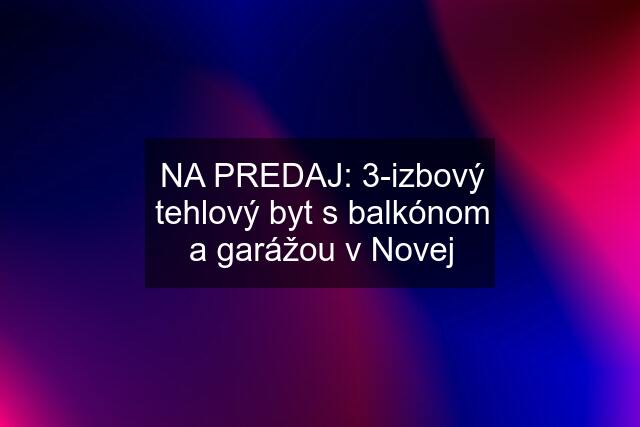 NA PREDAJ: 3-izbový tehlový byt s balkónom a garážou v Novej