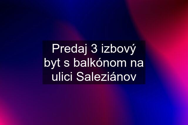 Predaj 3 izbový byt s balkónom na ulici Saleziánov