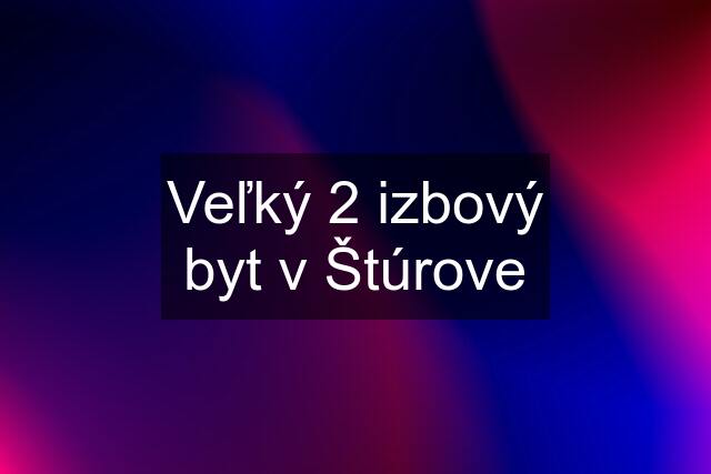 Veľký 2 izbový byt v Štúrove