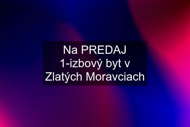 Na PREDAJ 1-izbový byt v Zlatých Moravciach