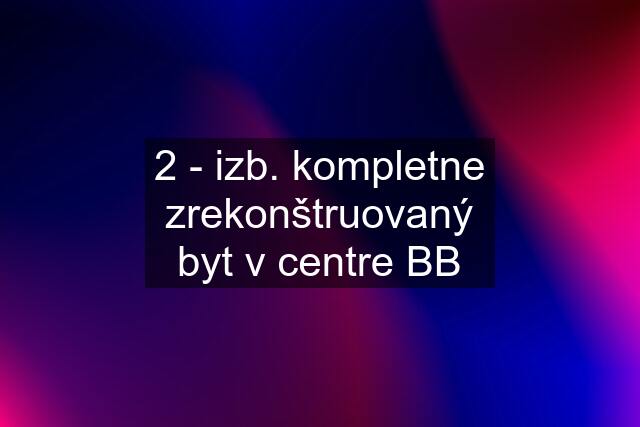 2 - izb. kompletne zrekonštruovaný byt v centre BB