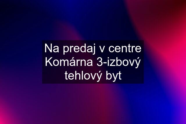 Na predaj v centre Komárna 3-izbový tehlový byt