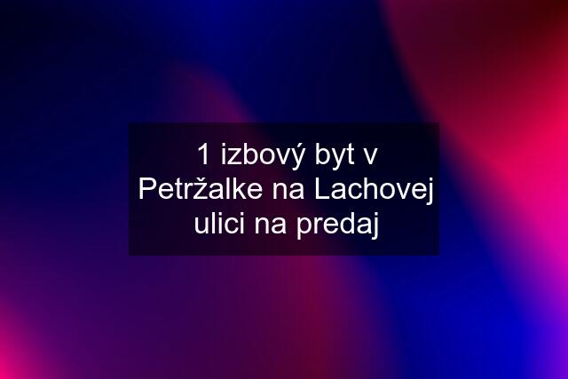 1 izbový byt v Petržalke na Lachovej ulici na predaj