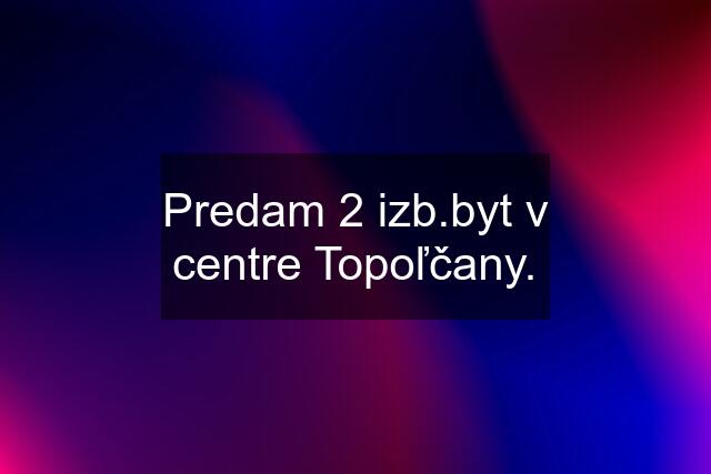 Predam 2 izb.byt v centre Topoľčany.