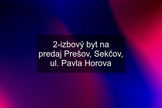 2-izbový byt na predaj Prešov, Sekčov, ul. Pavla Horova