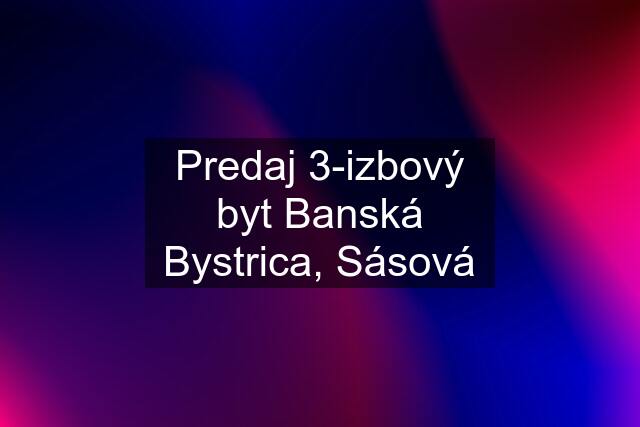 Predaj 3-izbový byt Banská Bystrica, Sásová