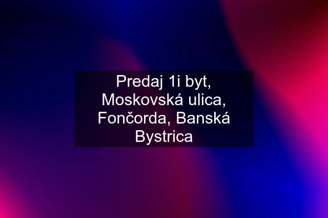 Predaj 1i byt, Moskovská ulica, Fončorda, Banská Bystrica