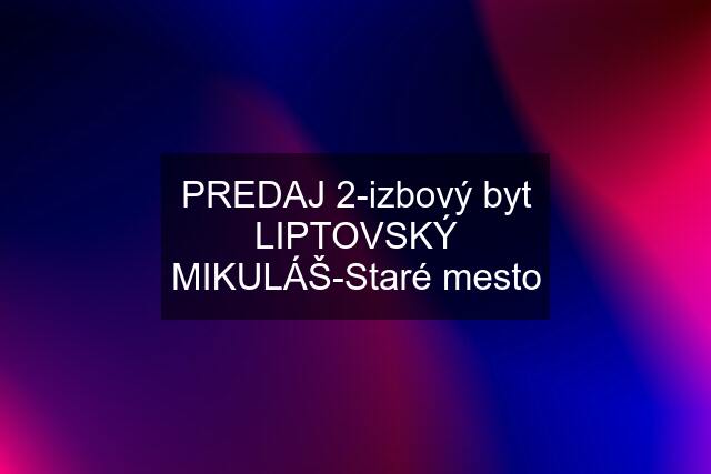 PREDAJ 2-izbový byt LIPTOVSKÝ MIKULÁŠ-Staré mesto