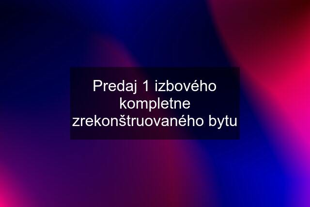 Predaj 1 izbového kompletne zrekonštruovaného bytu