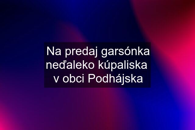 Na predaj garsónka neďaleko kúpaliska  v obci Podhájska