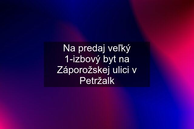 Na predaj veľký 1-izbový byt na Záporožskej ulici v Petržalk