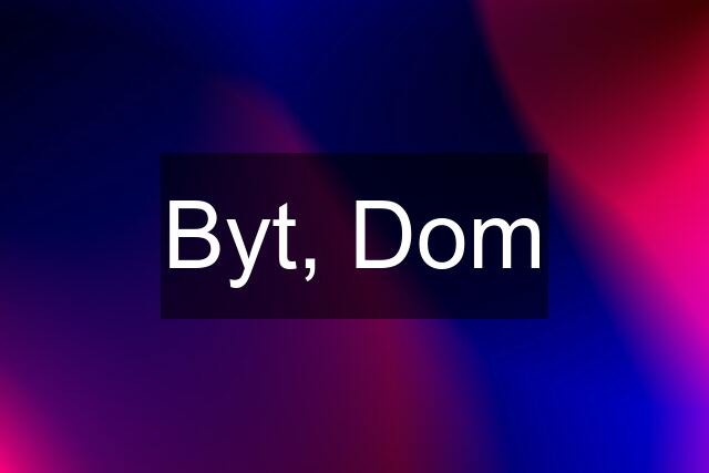 Byt, Dom