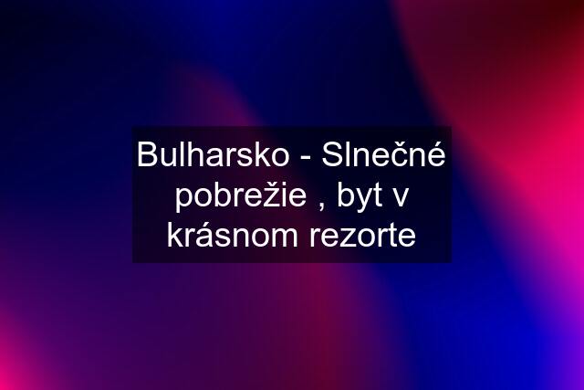 Bulharsko - Slnečné pobrežie , byt v krásnom rezorte