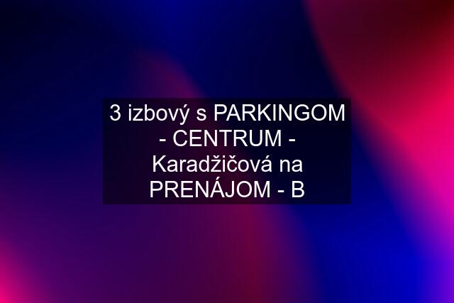 3 izbový s PARKINGOM - CENTRUM - Karadžičová na PRENÁJOM - B