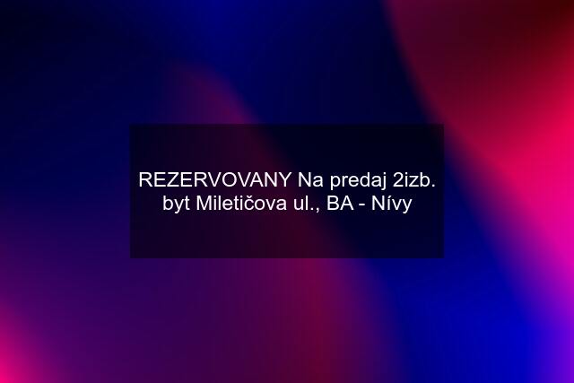 REZERVOVANY Na predaj 2izb. byt Miletičova ul., BA - Nívy