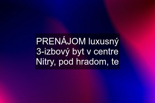 PRENÁJOM luxusný 3-izbový byt v centre Nitry, pod hradom, te