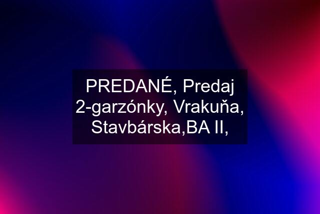 PREDANÉ, Predaj 2-garzónky, Vrakuňa, Stavbárska,BA II,