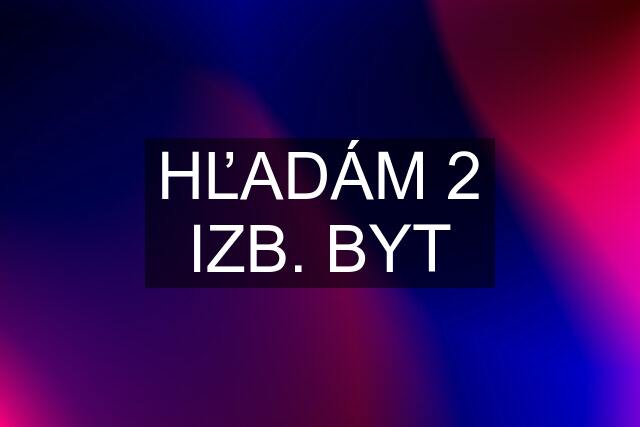 HĽADÁM 2 IZB. BYT
