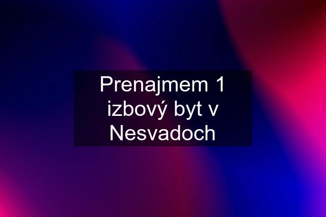 Prenajmem 1 izbový byt v Nesvadoch