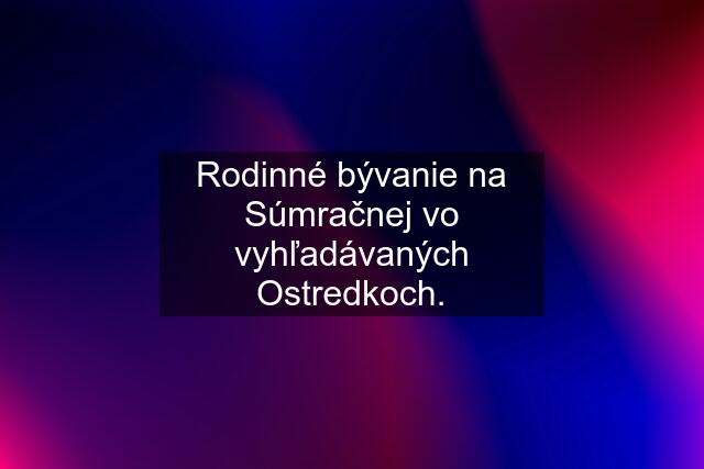 Rodinné bývanie na Súmračnej vo vyhľadávaných Ostredkoch.