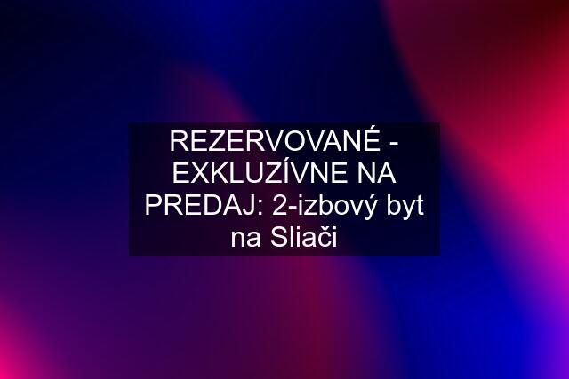 REZERVOVANÉ - EXKLUZÍVNE NA PREDAJ: 2-izbový byt na Sliači