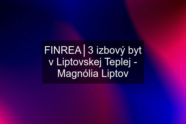 FINREA│3 izbový byt v Liptovskej Teplej - Magnólia Liptov