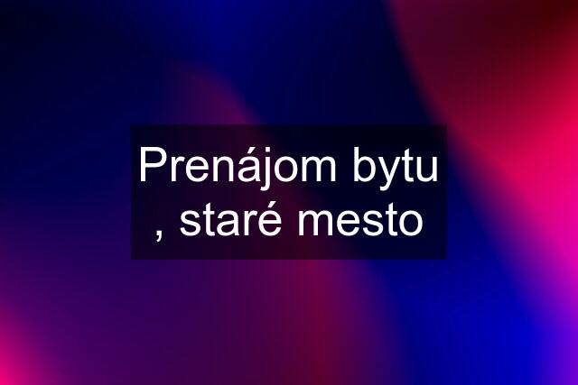 Prenájom bytu , staré mesto