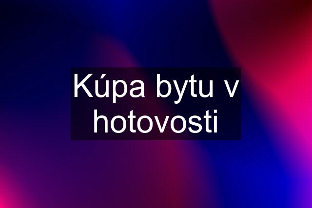 Kúpa bytu v hotovosti