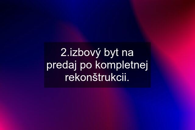 2.izbový byt na predaj po kompletnej rekonštrukcii.