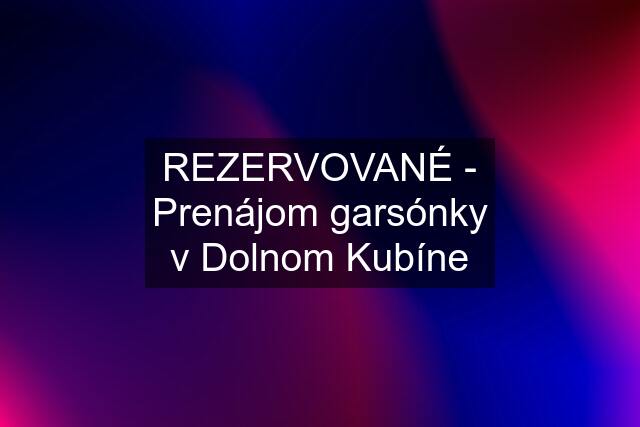 REZERVOVANÉ - Prenájom garsónky v Dolnom Kubíne