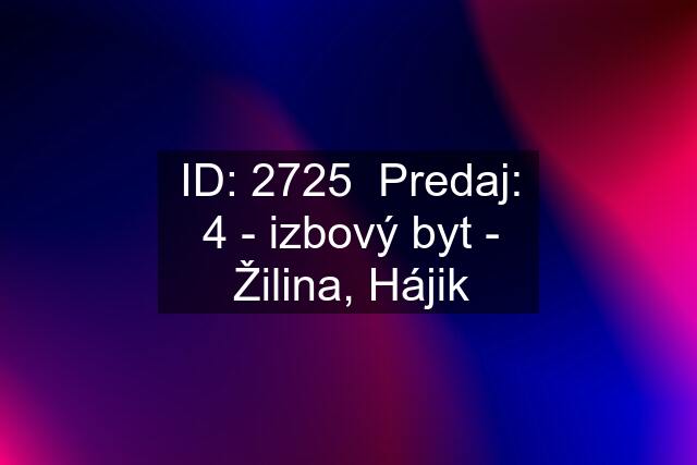 ID: 2725  Predaj: 4 - izbový byt - Žilina, Hájik