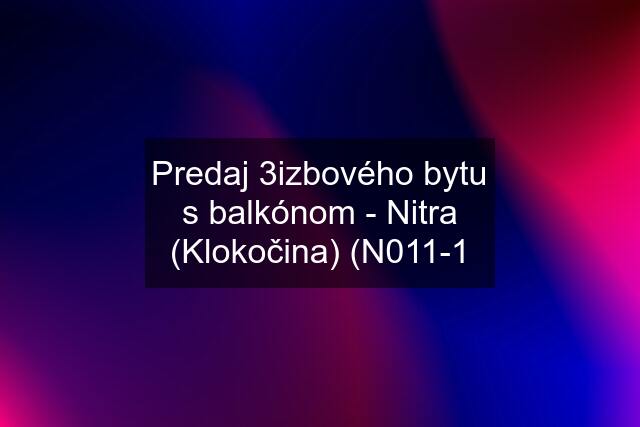 Predaj 3izbového bytu s balkónom - Nitra (Klokočina) (N011-1