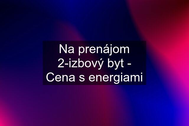 Na prenájom 2-izbový byt - Cena s energiami