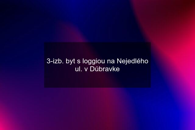 3-izb. byt s loggiou na Nejedlého ul. v Dúbravke