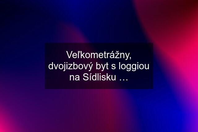 Veľkometrážny, dvojizbový byt s loggiou na Sídlisku …