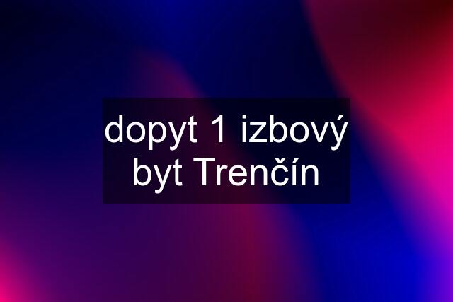 dopyt 1 izbový byt Trenčín